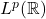 L^p(\mathbb{R})