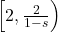 \left[2, \frac{2}{1-s}\right)